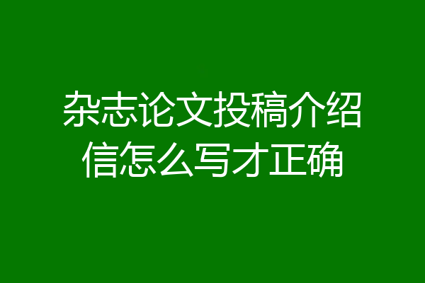 杂志论文投稿介绍信怎么写才正确