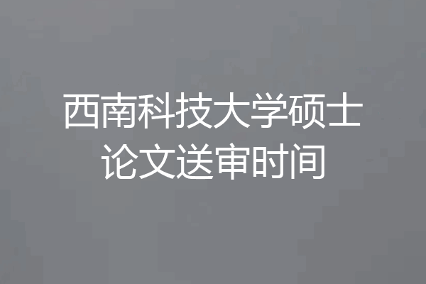 西南科技大学硕士论文送审时间