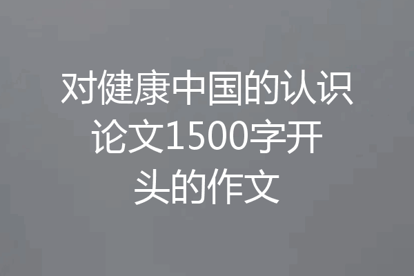 对健康中国的认识论文1500字开头的作文