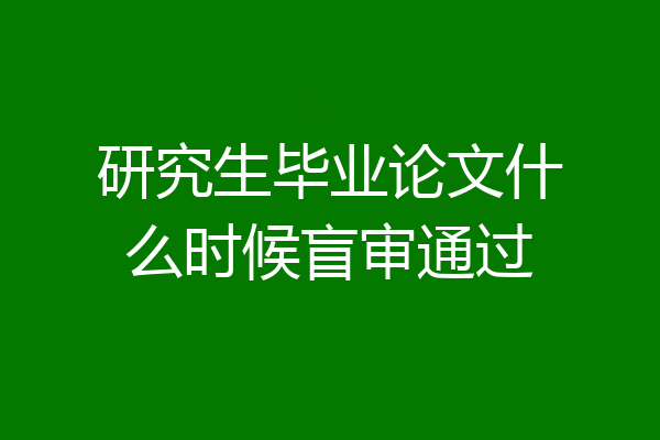 研究生毕业论文什么时候盲审通过
