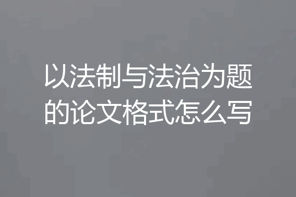 以法制与法治为题的论文格式怎么写