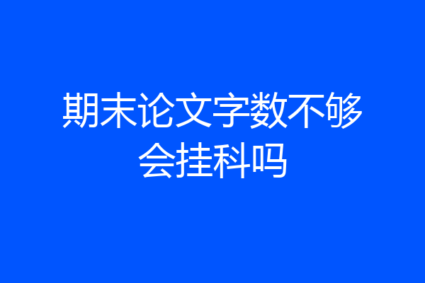 期末论文字数不够会挂科吗