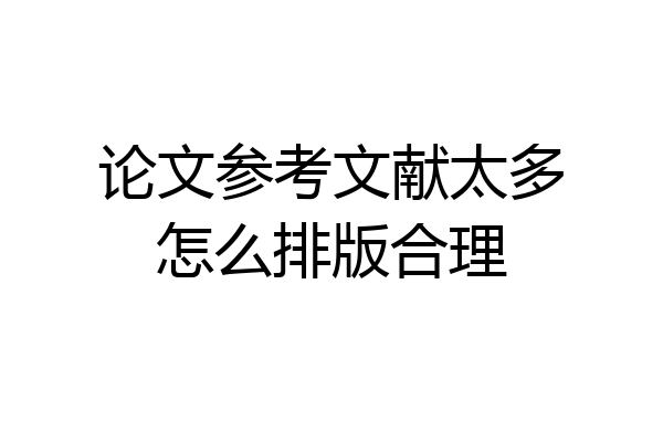 论文参考文献太多怎么排版合理