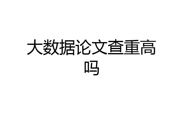 大数据论文查重高吗