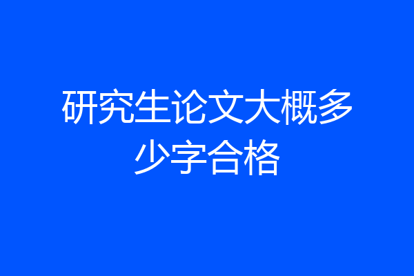 研究生论文大概多少字合格