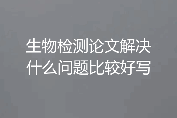 生物检测论文解决什么问题比较好写