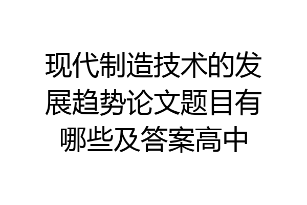 现代制造技术的发展趋势论文题目有哪些及答案高中