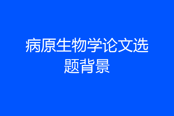 病原生物学论文选题背景