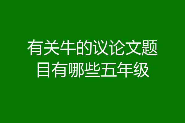 有关牛的议论文题目有哪些五年级