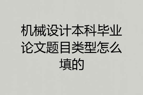 机械设计本科毕业论文题目类型怎么填的