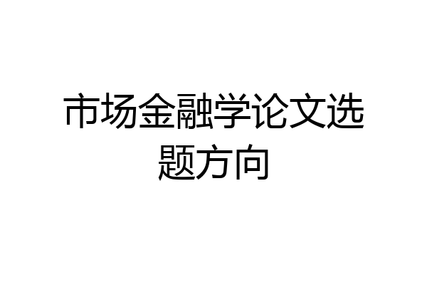 市场金融学论文选题方向