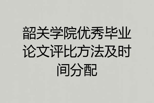 韶关学院优秀毕业论文评比方法及时间分配