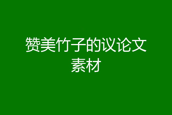赞美竹子的议论文素材