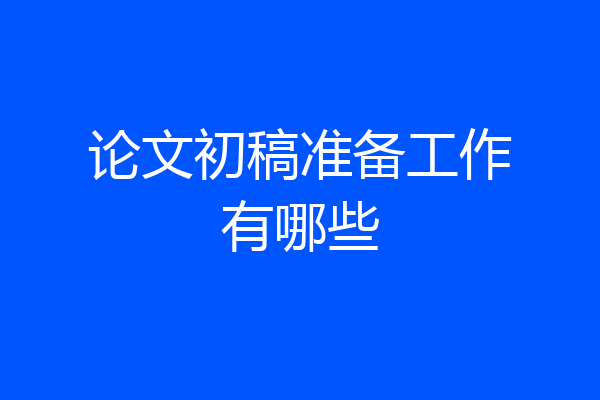 论文初稿准备工作有哪些