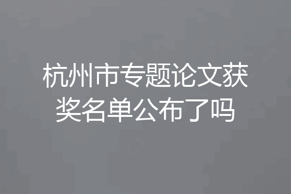 杭州市专题论文获奖名单公布了吗