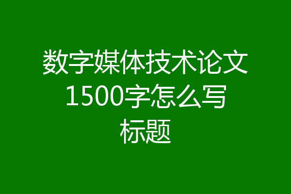 数字媒体技术论文1500字怎么写标题