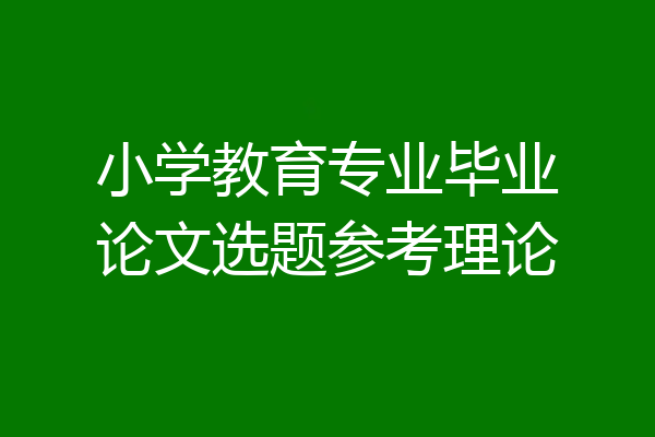 小学教育专业毕业论文选题参考理论