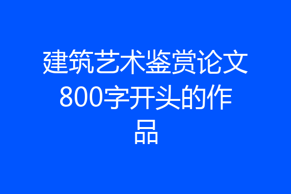 建筑艺术鉴赏论文800字开头的作品