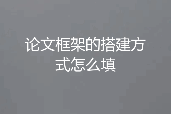 论文框架的搭建方式怎么填