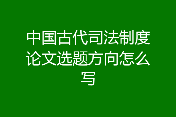 中国古代司法制度论文选题方向怎么写