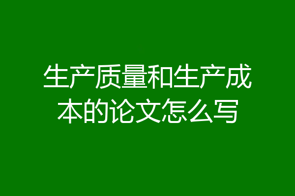 生产质量和生产成本的论文怎么写