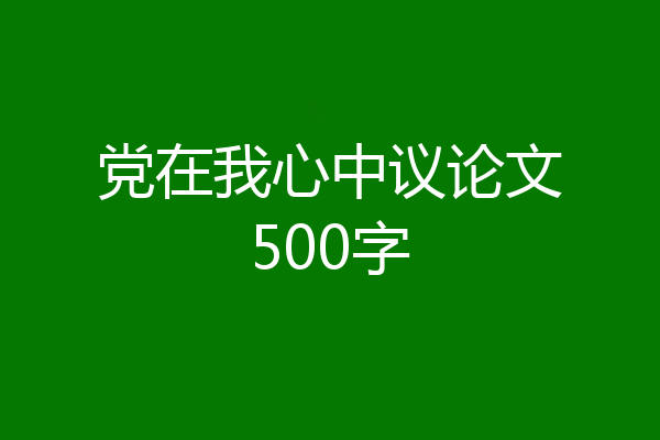 党在我心中议论文500字