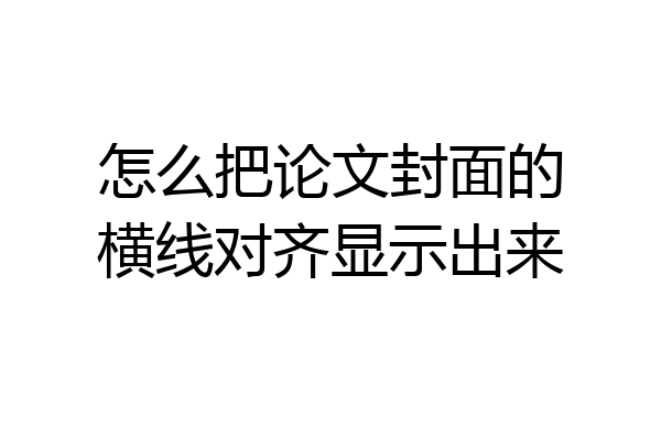 怎么把论文封面的横线对齐显示出来