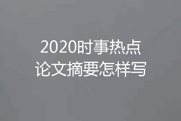 2020时事热点论文摘要怎样写
