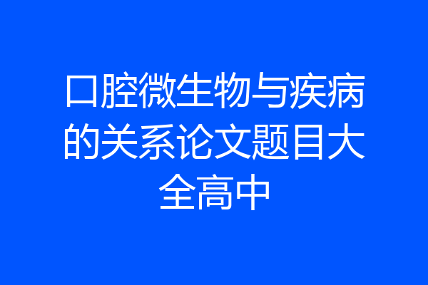 口腔微生物与疾病的关系论文题目大全高中