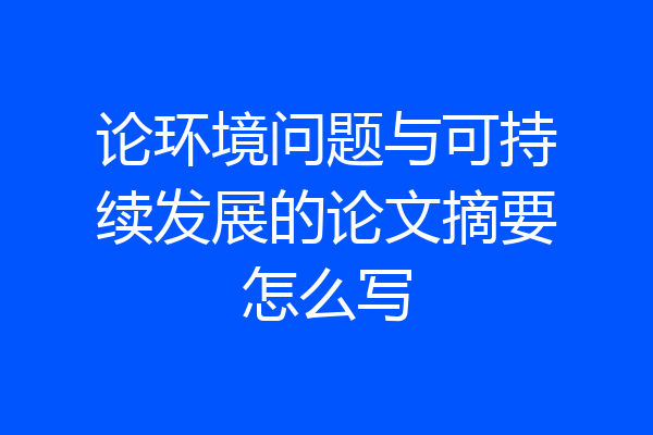 论环境问题与可持续发展的论文摘要怎么写