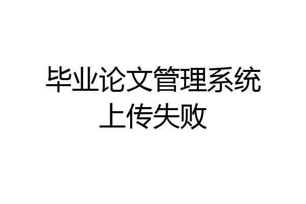 毕业论文管理系统上传失败