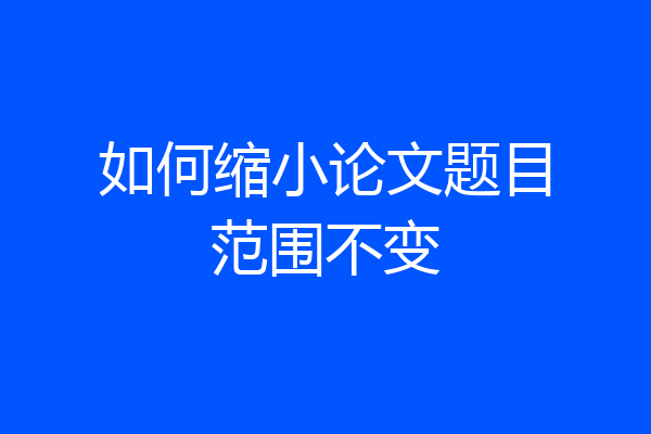 如何缩小论文题目范围不变
