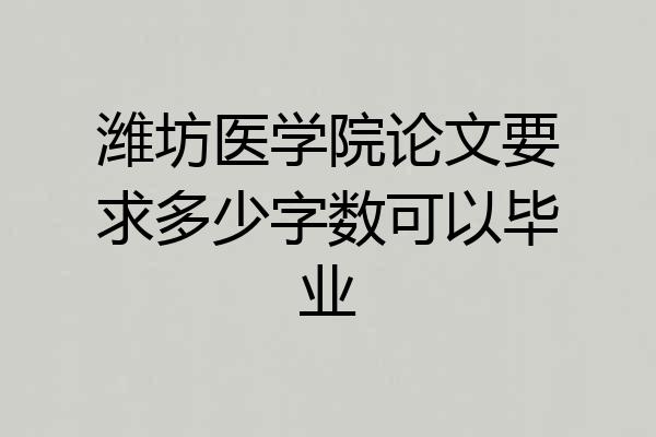 潍坊医学院论文要求多少字数可以毕业