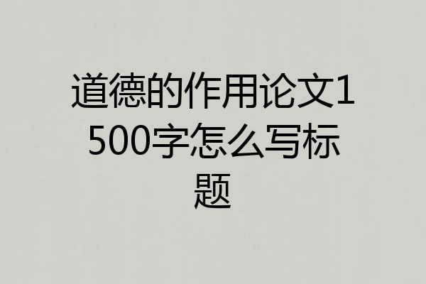 道德的作用论文1500字怎么写标题