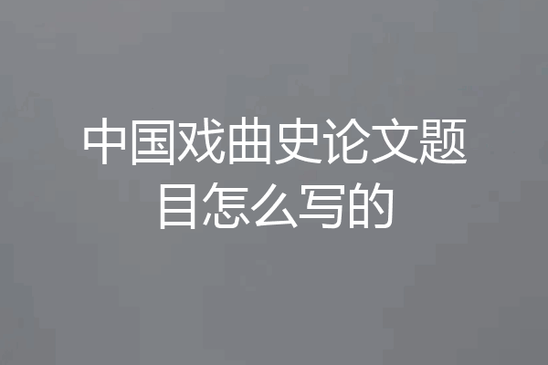 中国戏曲史论文题目怎么写的