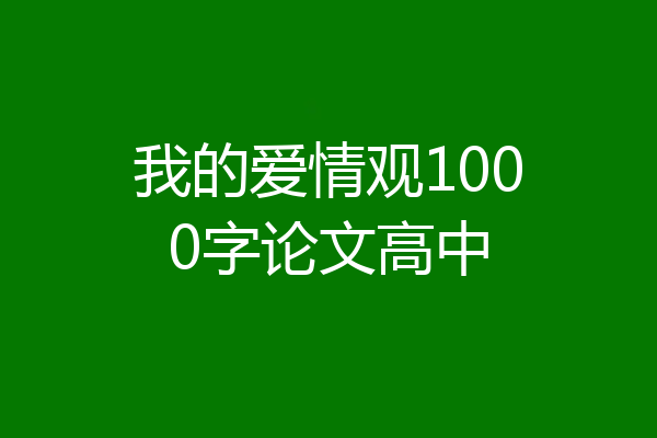 我的爱情观1000字论文高中