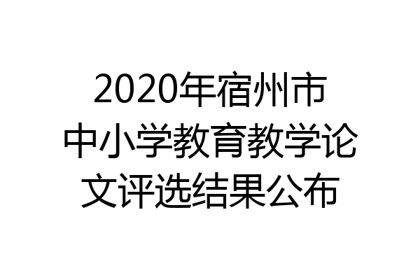 2020年宿州市中小学教育教学论文评选结果公布
