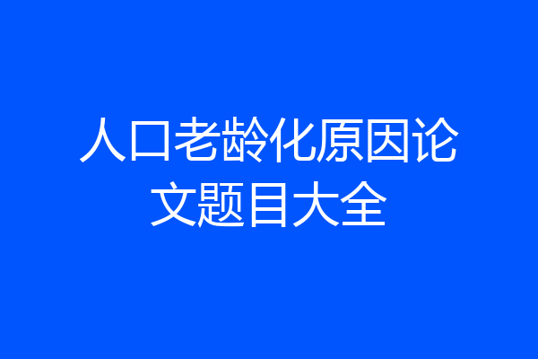 人口老龄化原因论文题目大全
