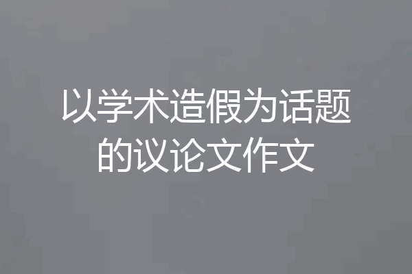 以学术造假为话题的议论文作文