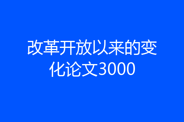 改革开放以来的变化论文3000