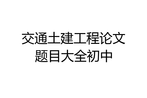 交通土建工程论文题目大全初中