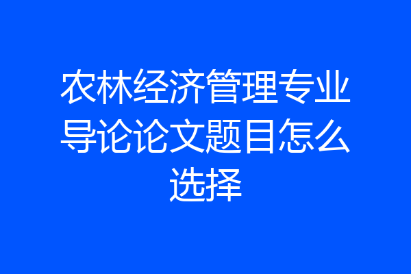 农林经济管理专业导论论文题目怎么选择