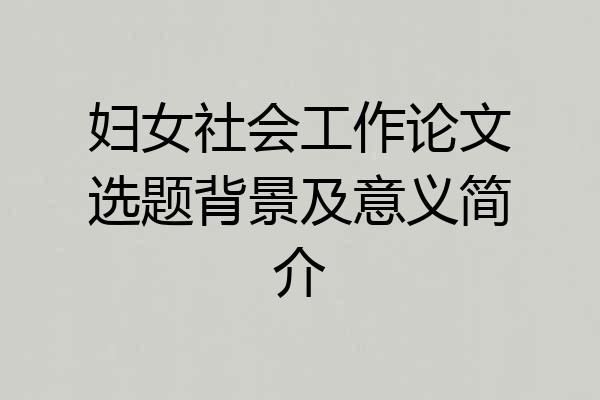 妇女社会工作论文选题背景及意义简介