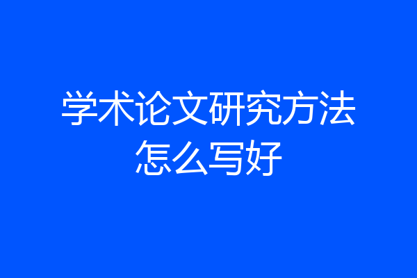 学术论文研究方法怎么写好