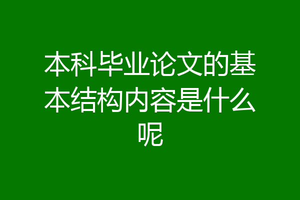 本科毕业论文的基本结构内容是什么呢