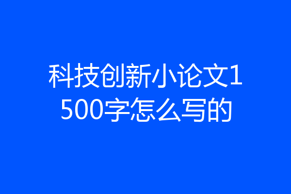 科技创新小论文1500字怎么写的