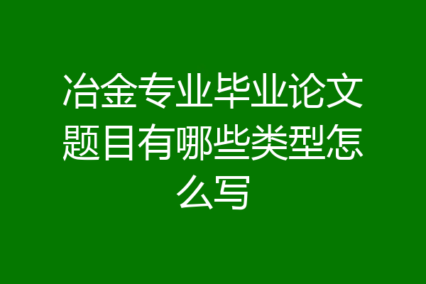 冶金专业毕业论文题目有哪些类型怎么写