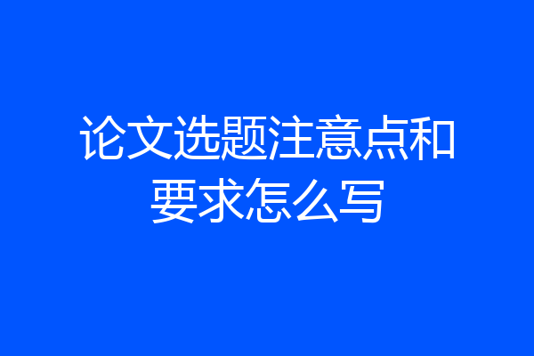 论文选题注意点和要求怎么写