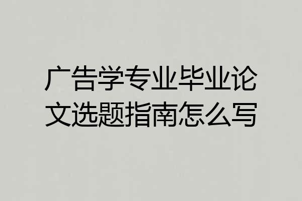 广告学专业毕业论文选题指南怎么写