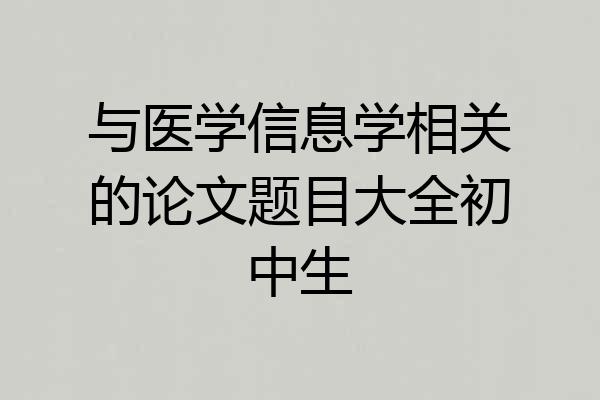 与医学信息学相关的论文题目大全初中生